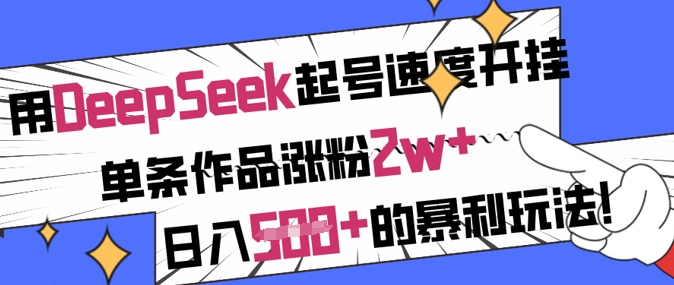 用DeepSeek起号速度开挂，单条作品涨粉2w+，日入5张+的暴利玩法-智宝网创