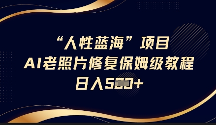 人性蓝海AI老照片修复项目保姆级教程，长期复购，轻松日入5张-智宝网创