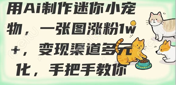 .用AI制作迷你小宠物，一张图涨粉1w+，变现渠道多元化，手把手教你-智宝网创