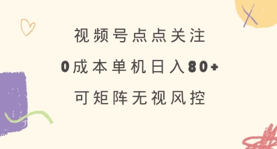 .视频号点点关注，0成本单号80+，可矩阵，绿色正规，长期稳定【揭秘】-智宝网创