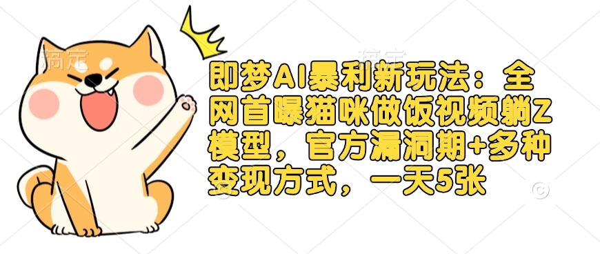 .即梦AI暴利新玩法：全网首曝猫咪做饭视频躺Z模型，官方漏洞期+多种变现方式，一天5张-智宝网创