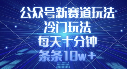 公众号新赛道玩法，冷门玩法，每天十分钟，条条10w+-智宝网创
