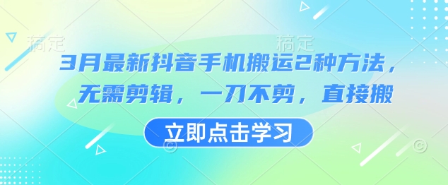 3月最新抖音手机搬运2种方法，无需剪辑，一刀不剪，直接搬-智宝网创