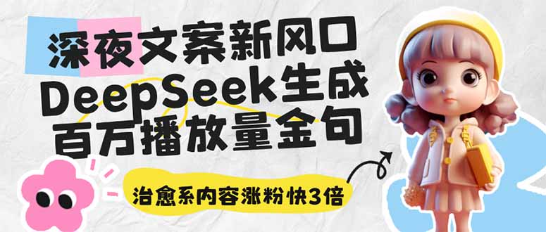 深夜文案新风口：DeepSeek生成百万播放量金句，治愈系内容涨粉快3倍-智宝网创