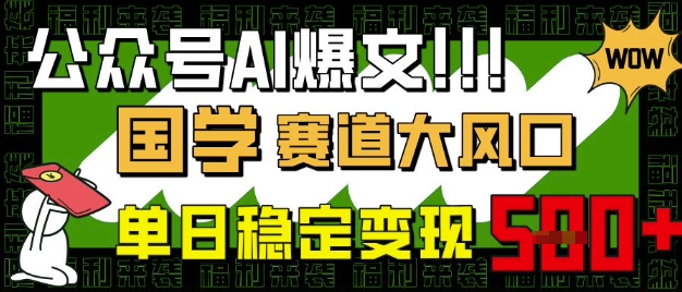 公众号AI爆文，国学赛道大风口，小白轻松上手，单日稳定变现5张-智宝网创