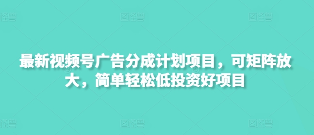 最新视频号广告分成计划项目，可矩阵放大，简单轻松低投资好项目-智宝网创