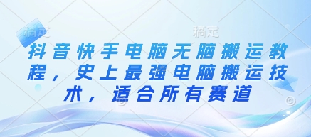 抖音快手电脑无脑搬运教程，史上最强电脑搬运技术，适合所有赛道-智宝网创