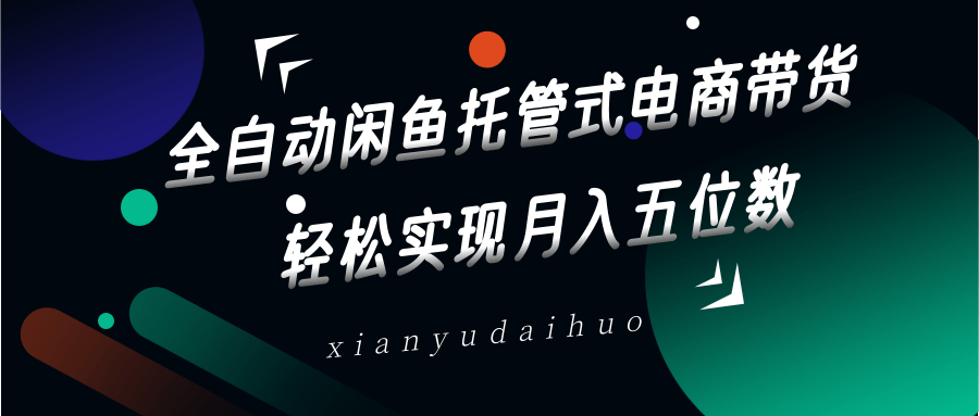 全自动闲鱼托管式电商带货，一部手机和一个闲鱼号就可以开干，轻松实现月入五位数-智宝网创