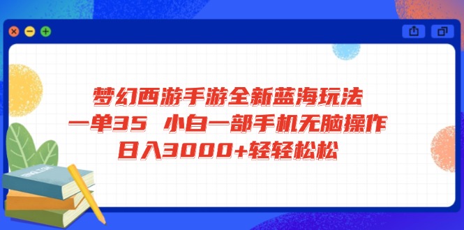 梦幻西游手游全新蓝海玩法 一单35 小白一部手机无脑操作 日入3000+轻轻…-智宝网创