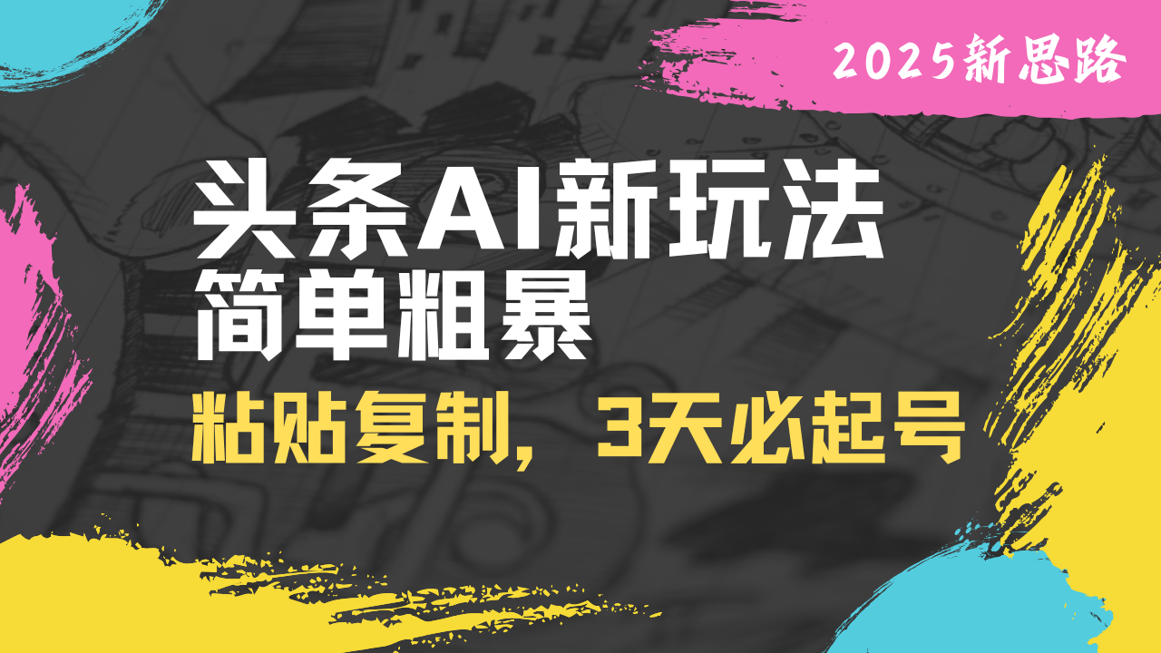 头条AI新玩法，简单粗暴，仅需粘贴复制，三天必起号-智宝网创