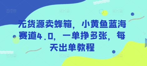 无货源卖蜂箱，小黄鱼蓝海赛道4.0，一单挣多张，每天出单教程-智宝网创