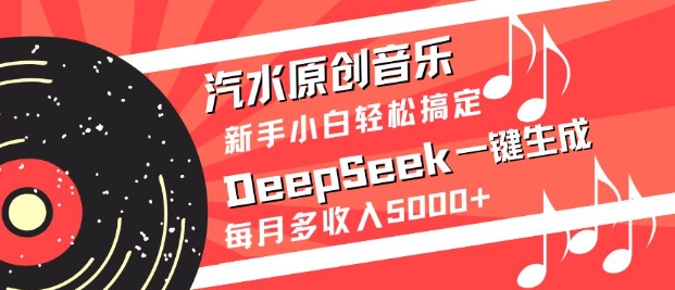 汽水原创音乐DeepSeek一键生成，新手小白轻松搞定，每月多收入5k+-智宝网创