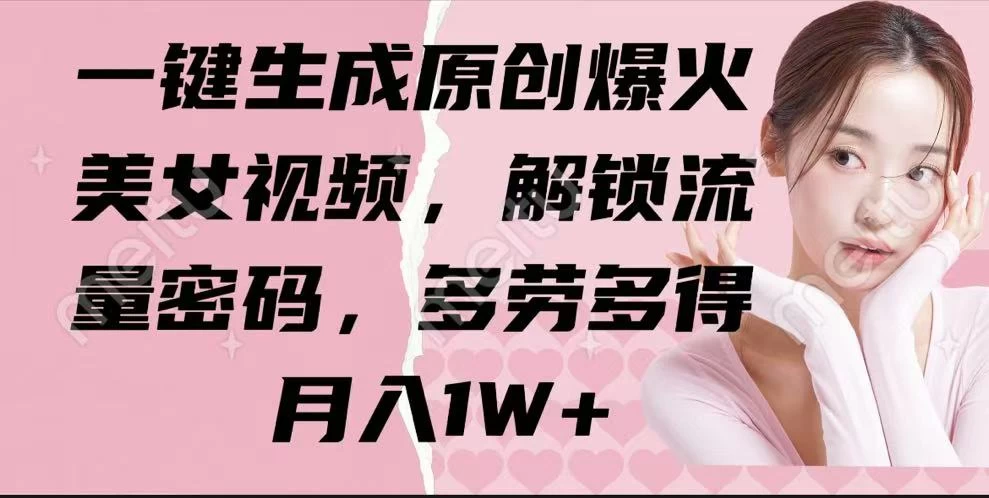 一键生成原创爆火美女视频，解锁流量密码，多劳多得，月入1W+-智宝网创