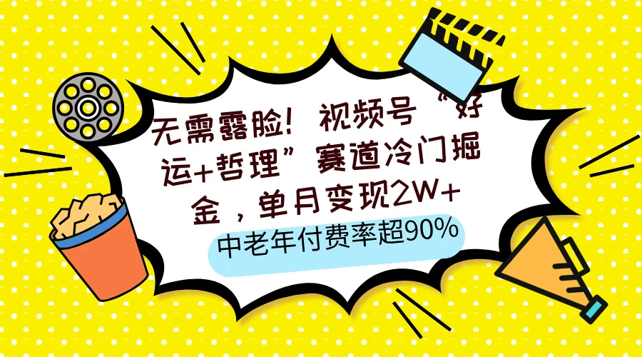 无需露脸！视频号“好运+哲理”赛道冷门掘金，单月变现2W+，中老年付费率超90%-智宝网创
