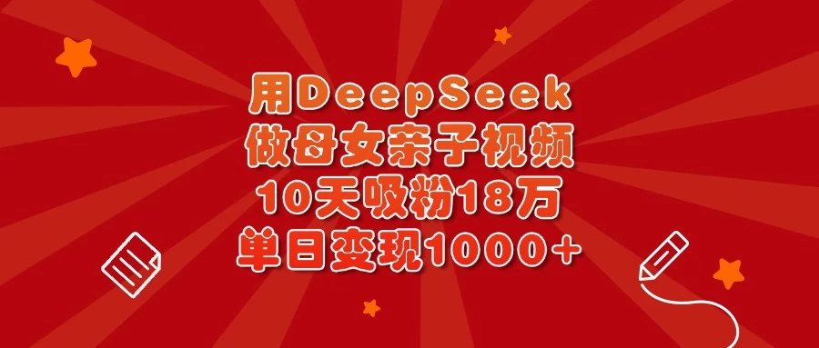 用DeepSeek做母女亲子视频，10天吸粉18万，单日变现1000+-智宝网创