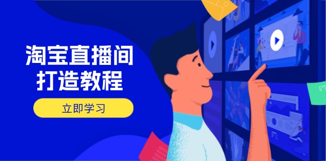 淘宝直播间打造教程：掌握开播添加商品与选品核心逻辑，打造高转化直播间-智宝网创