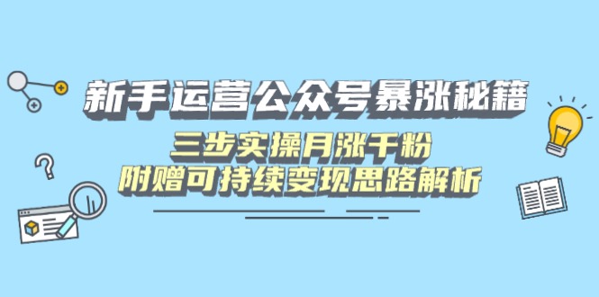 新手运营公众号暴涨秘籍，三步实操月涨千粉，附赠可持续变现思路解析-智宝网创