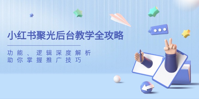 小红书聚光后台教学全攻略，功能、逻辑深度解析，助你掌握推广技巧-智宝网创