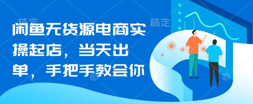 闲鱼无货源电商实操起店，当天出单，手把手教会你-智宝网创