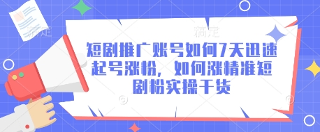 短剧推广账号如何7天迅速起号涨粉，如何涨精准短剧粉实操干货-智宝网创