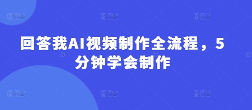 回答我AI视频制作全流程，5分钟学会制作-智宝网创