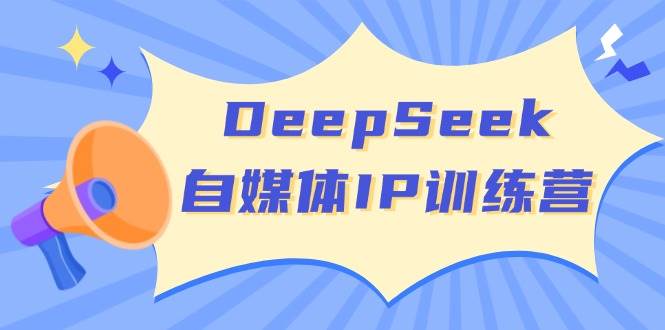 DeepSeek自媒体IP训练营，掌握四位定位法 长板变现模型 开启自媒体新篇章(更新)-智宝网创