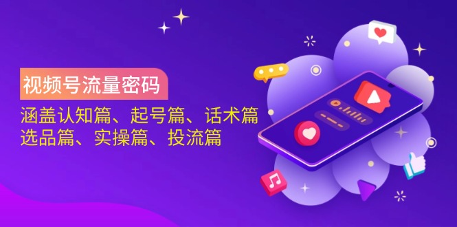 视频号流量密码：涵盖认知篇、起号篇、话术篇、选品篇、实操篇、投流篇-智宝网创