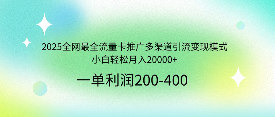 2025全网最全流量卡推广多渠道引流变现模式，小白轻松月入20000+-智宝网创