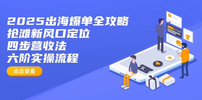 2025出海爆单全攻略：抢滩新风口定位+四步营收法+六阶实操流程-智宝网创
