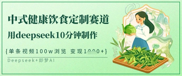 爆火中式健康饮食定制赛道，用deepseek10分钟制作，单条视频100w浏览，单日变现多张-智宝网创
