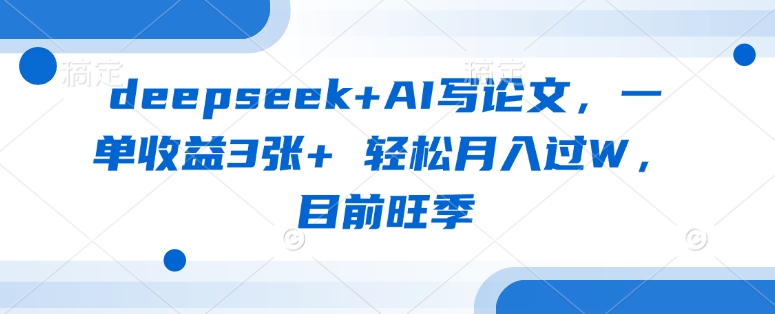 deepseek+AI写论文，一单收益3张+ 轻松月入过W，目前旺季-智宝网创