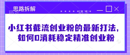 小红书截流创业粉的最新打法，如何0消耗稳定精准创业粉【思路拆解】-智宝网创