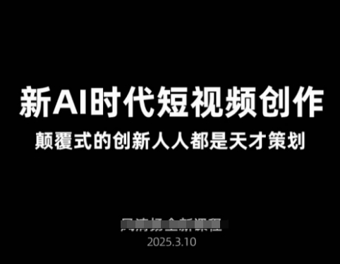 AI新时代短视频创作2025年3月新课，​颠覆式的创新人人都是天才策划-智宝网创