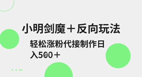 小明剑魔+反向玩法，轻松涨粉，可代接制作日入5张-智宝网创