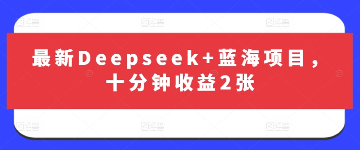 最新Deepseek+蓝海项目，十分钟收益2张-智宝网创