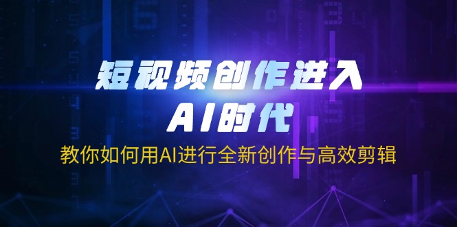 短视频创作进入AI时代，教你如何用AI进行全新创作与高效剪辑-智宝网创