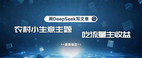 用DeepSeek写农村创业小项目，篇篇爆款，暴力引流，吃流量主收益变现-智宝网创