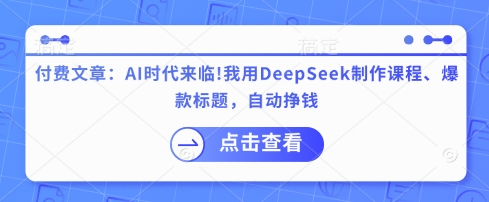 付费文章：AI时代来临！我用DeepSeek制作课程、爆款标题，自动挣钱-智宝网创