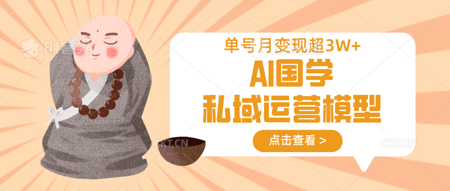 AI国学私域运营模型，无成本、变现快、周期短、持续性强，单号月变现3w+-智宝网创