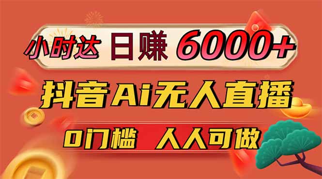 日赚6000+！抖音Ai无人直播躺赚新风口，0门槛吃官方亿级流量！-智宝网创