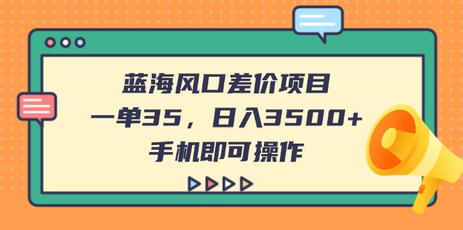 蓝海风口差价项目，一单35，日入3500+，手机即可操作-智宝网创