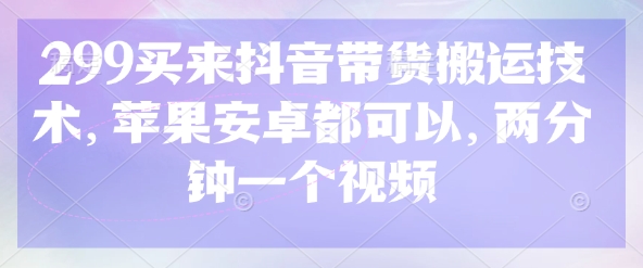299买来抖音带货搬运技术，苹果安卓都可以，两分钟一个视频-智宝网创