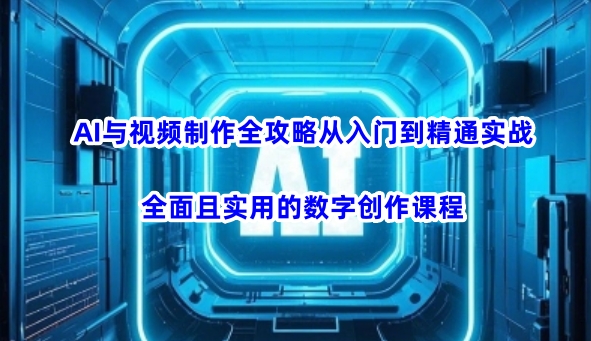 AI与视频制作全攻略从入门到精通实战，全面且实用的数字创作课程(更新3月)-智宝网创