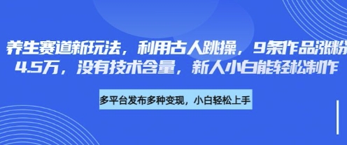 养生赛道新玩法，利用古人跳操，9条作品涨粉4.5W，没有技术含量，新人小白能轻松制作-智宝网创