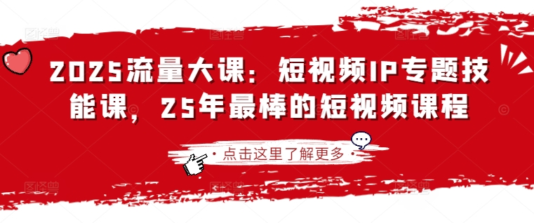 .2025流量大课：短视频IP专题技能课，25年最棒的短视频课程-智宝网创
