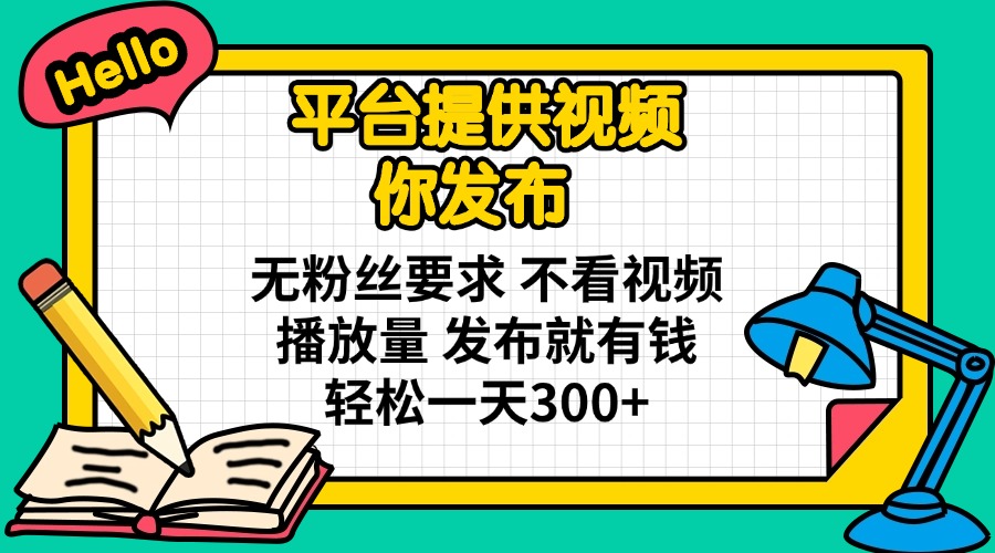 平台提供视频 你发布 无粉丝要求 不看视频播放量 发布就有钱 轻松一天300+-智宝网创