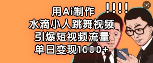 用Ai制作水滴小人跳舞视频，引爆短视频流量，单日变现数张-智宝网创