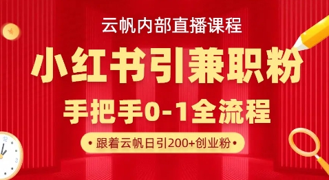 云帆内部直播课，小红书引流兼职粉教程，日引500+月变现过W-智宝网创