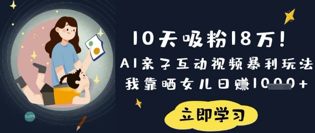 10天吸粉18W！AI亲子互动视频暴利玩法，我靠晒女儿日入数张-智宝网创