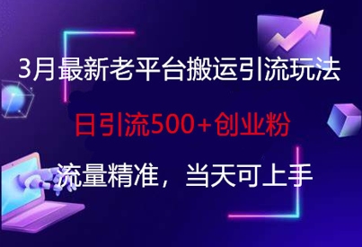 3月最新老平台搬运引流玩法，日引流500+创业粉，流量精准，当天可上手-智宝网创